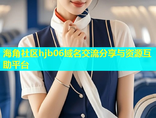 海角社区hjb06域名交流分享与资源互助平台  第1张