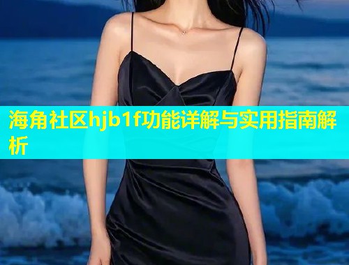 海角社区hjb1f功能详解与实用指南解析  第1张