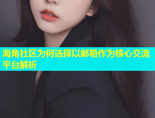 海角社区为何选择以邮箱作为核心交流平台解析  第1张