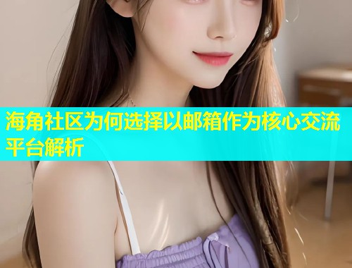 海角社区为何选择以邮箱作为核心交流平台解析  第2张