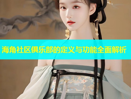 海角社区俱乐部的定义与功能全面解析  第1张