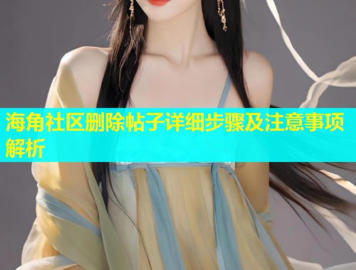 海角社区删除帖子详细步骤及注意事项解析  第1张