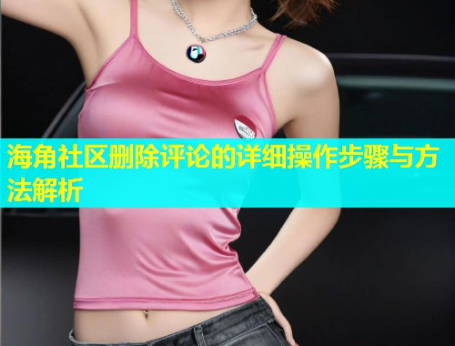 海角社区删除评论的详细操作步骤与方法解析  第1张