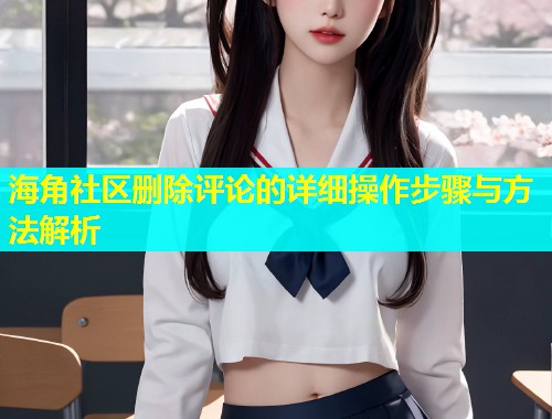 海角社区删除评论的详细操作步骤与方法解析  第2张