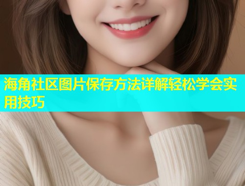 海角社区图片保存方法详解轻松学会实用技巧  第1张
