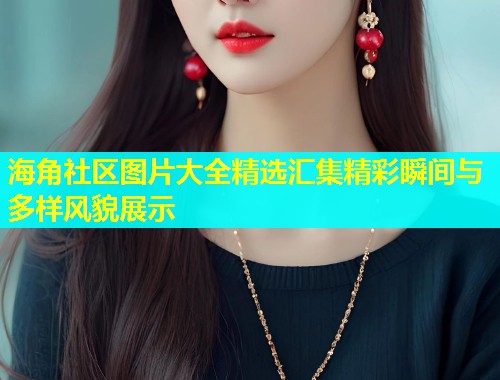海角社区图片大全精选汇集精彩瞬间与多样风貌展示  第1张