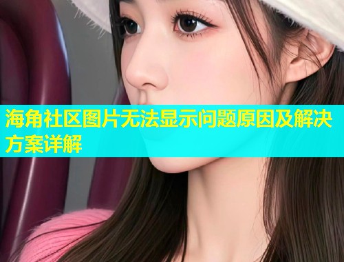海角社区图片无法显示问题原因及解决方案详解  第2张