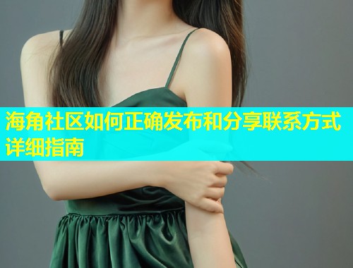 海角社区如何正确发布和分享联系方式详细指南  第1张