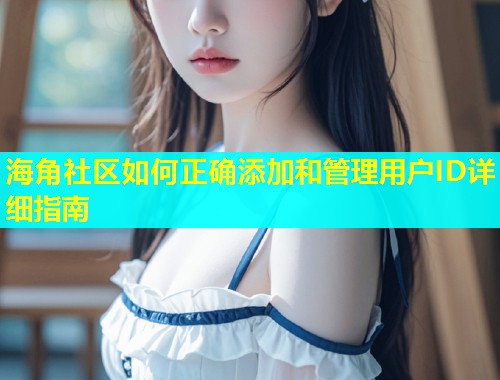 海角社区如何正确添加和管理用户ID详细指南  第1张