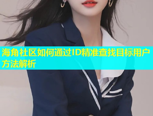 海角社区如何通过ID精准查找目标用户方法解析  第1张