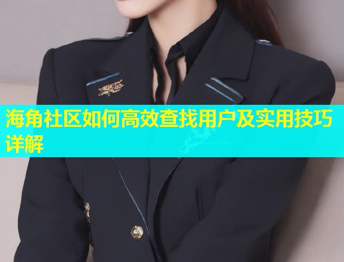 海角社区如何高效查找用户及实用技巧详解  第1张