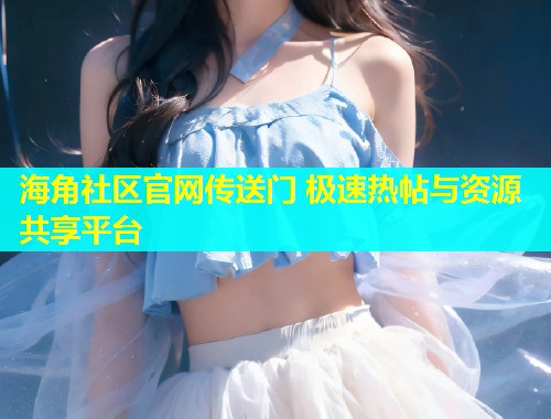 海角社区官网传送门 极速热帖与资源共享平台  第1张