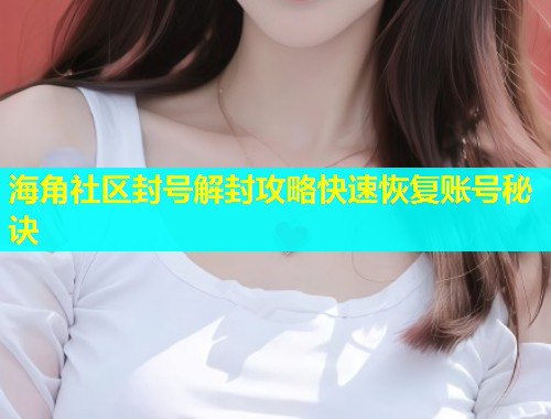 海角社区封号解封攻略快速恢复账号秘诀  第1张