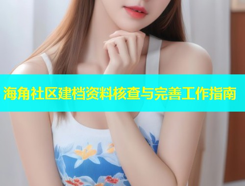 海角社区建档资料核查与完善工作指南  第1张