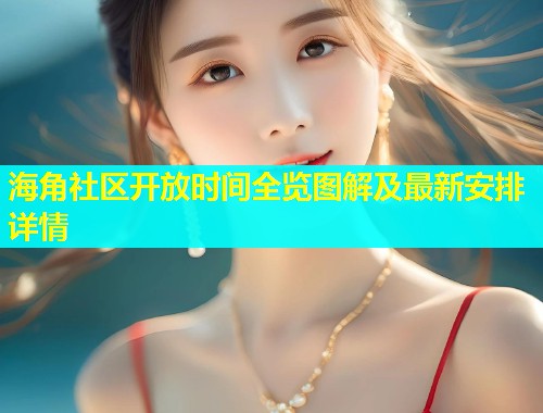 海角社区开放时间全览图解及最新安排详情  第2张