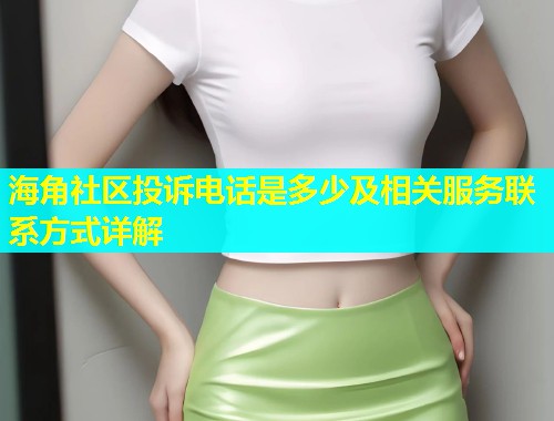 海角社区投诉电话是多少及相关服务联系方式详解  第1张