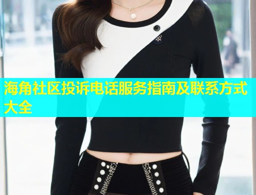 海角社区投诉电话服务指南及联系方式大全  第1张