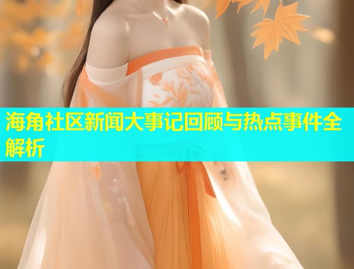 海角社区新闻大事记回顾与热点事件全解析  第2张