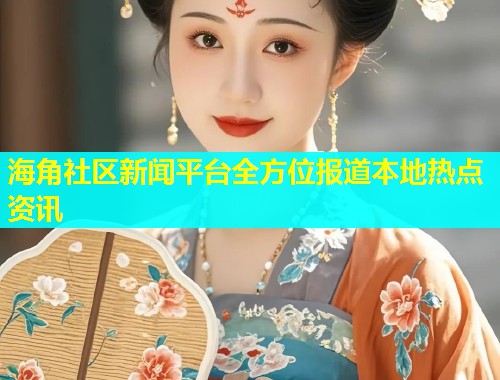 海角社区新闻平台全方位报道本地热点资讯  第1张