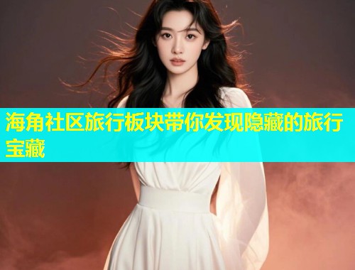 海角社区旅行板块带你发现隐藏的旅行宝藏  第1张