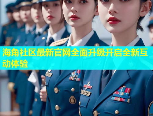 海角社区最新官网全面升级开启全新互动体验  第2张