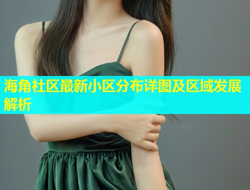 海角社区最新小区分布详图及区域发展解析  第1张