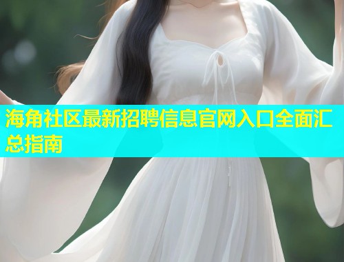 海角社区最新招聘信息官网入口全面汇总指南  第1张
