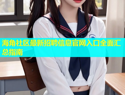 海角社区最新招聘信息官网入口全面汇总指南  第2张