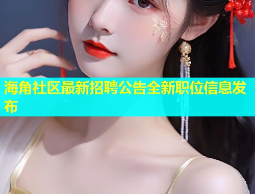海角社区最新招聘公告全新职位信息发布  第1张
