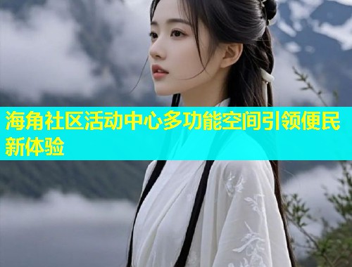 海角社区活动中心多功能空间引领便民新体验  第2张