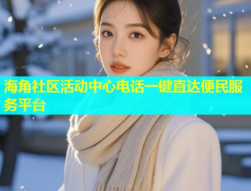 海角社区活动中心电话一键直达便民服务平台  第1张