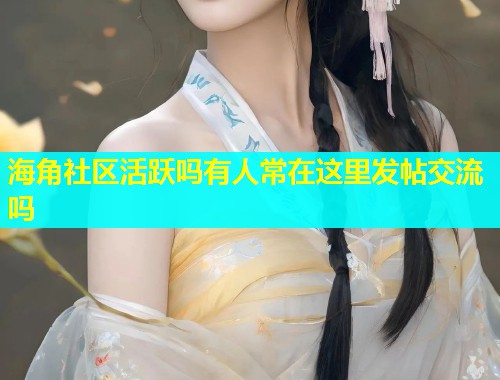 海角社区活跃吗有人常在这里发帖交流吗  第1张