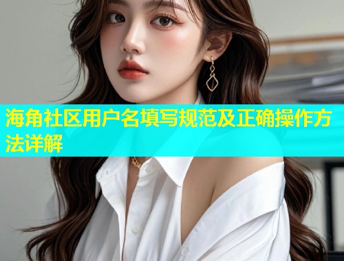海角社区用户名填写规范及正确操作方法详解  第1张