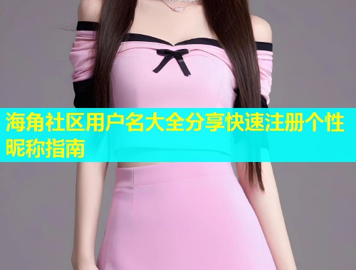 海角社区用户名大全分享快速注册个性昵称指南  第1张