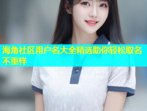 海角社区用户名大全精选助你轻松取名不重样  第1张