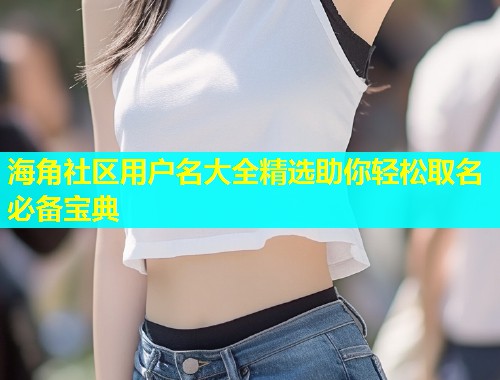 海角社区用户名大全精选助你轻松取名必备宝典  第1张