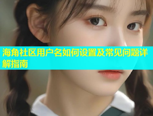 海角社区用户名如何设置及常见问题详解指南  第1张