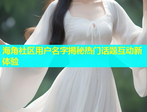 海角社区用户名字揭秘热门话题互动新体验  第1张