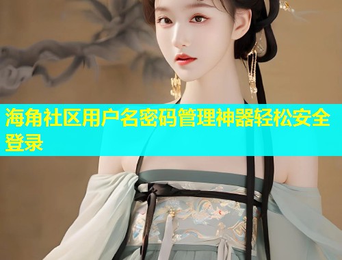海角社区用户名密码管理神器轻松安全登录  第1张