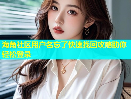 海角社区用户名忘了快速找回攻略助你轻松登录  第2张