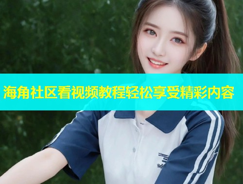 海角社区看视频教程轻松享受精彩内容  第1张