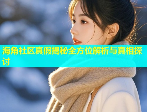 海角社区真假揭秘全方位解析与真相探讨  第1张