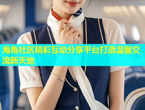 海角社区精彩互动分享平台打造温馨交流新天地  第1张