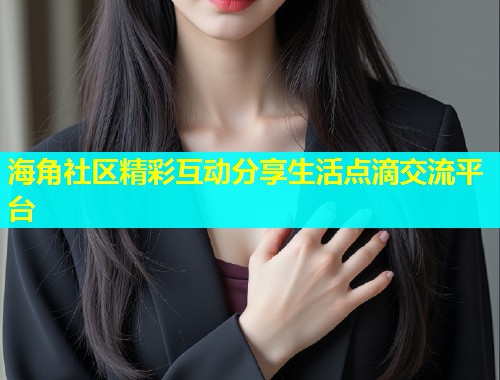 海角社区精彩互动分享生活点滴交流平台  第1张