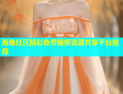 海角社区精彩免费视频资源共享平台推荐  第1张