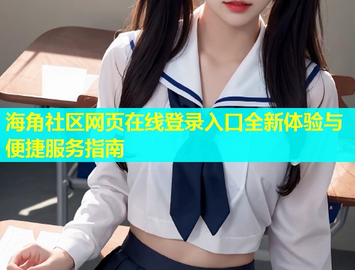 海角社区网页在线登录入口全新体验与便捷服务指南  第1张