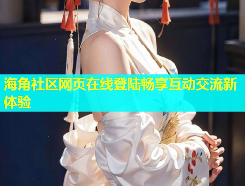 海角社区网页在线登陆畅享互动交流新体验  第1张