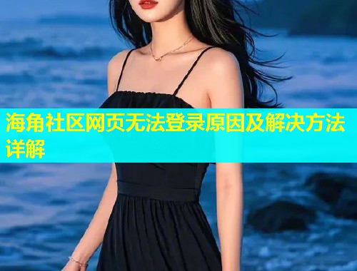 海角社区网页无法登录原因及解决方法详解  第1张
