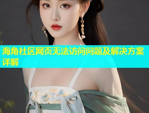 海角社区网页无法访问问题及解决方案详解  第1张