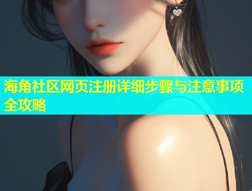 海角社区网页注册详细步骤与注意事项全攻略  第1张